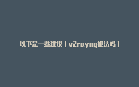 以下是一些建议【v2rayng犯法吗】