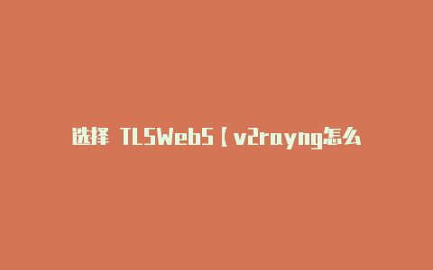 选择 TLSWebS【v2rayng怎么换节点】