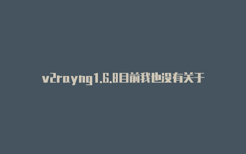 v2rayng1.6.8目前我也没有关于此特