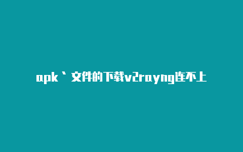apk` 文件的下载v2rayng连不上face