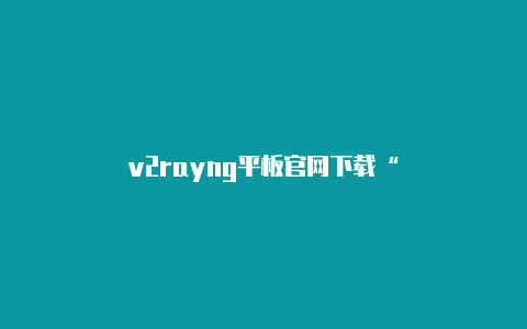 v2rayng平板官网下载“`json并在使