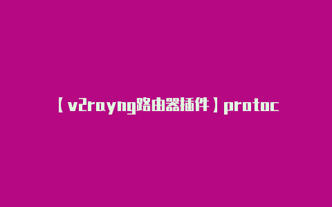 【v2rayng路由器插件】protocol: