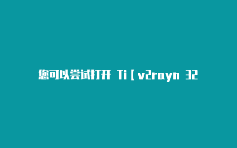 您可以尝试打开 Ti【v2rayn 32位下载】