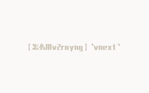 【怎么用v2rayng】`vnext` 中包