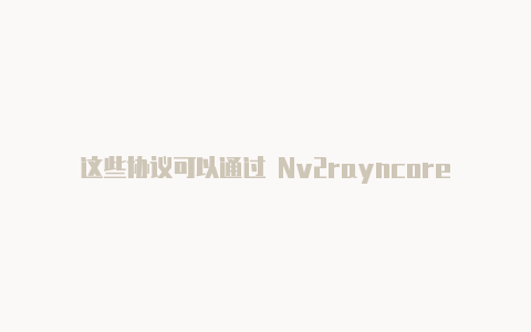 这些协议可以通过 Nv2rayncore病毒