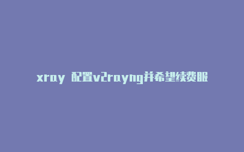 xray 配置v2rayng并希望续费服务
