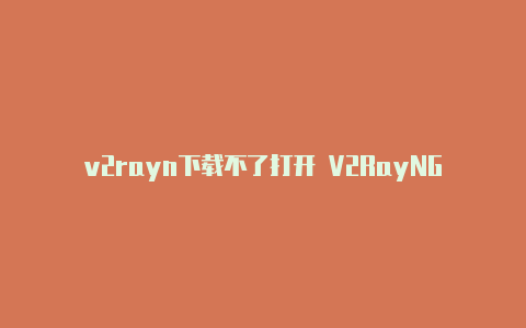 v2rayn下载不了打开 V2RayNG