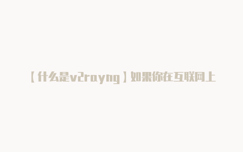 【什么是v2rayng】如果你在互联网上搜索