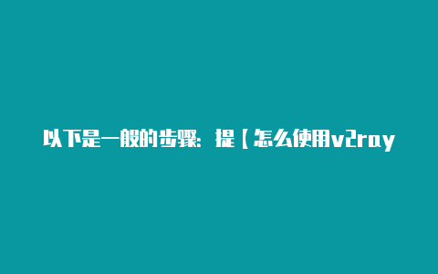 以下是一般的步骤：提【怎么使用v2rayng看外网】