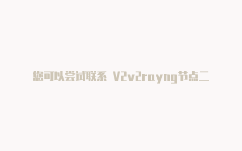 您可以尝试联系 V2v2rayng节点二维码