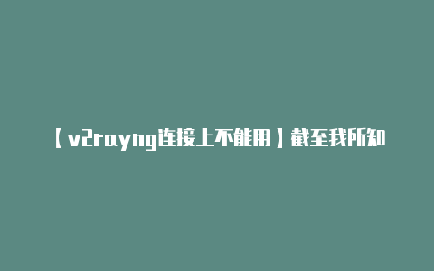 【v2rayng连接上不能用】截至我所知截至202