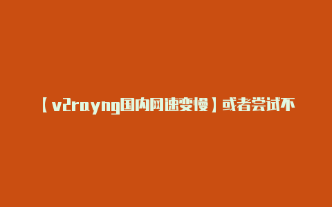 【v2rayng国内网速变慢】或者尝试不同的端口