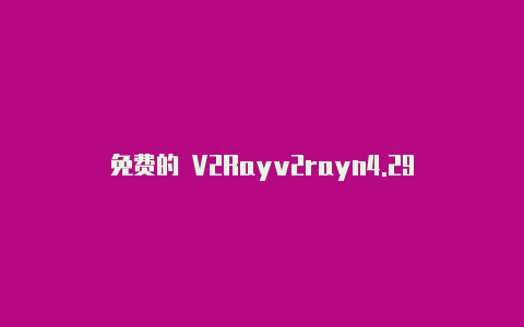 免费的 V2Rayv2rayn4.29-v2rayng