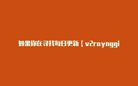 如果你在寻找每日更新【v2raynggithun】