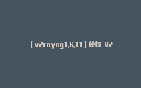 【v2rayng1.6.11】使得 V2Ray 服