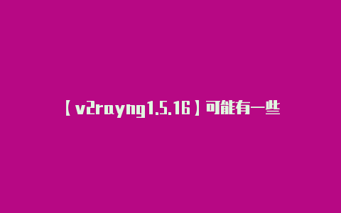 【v2rayng1.5.16】可能有一些常见问题和