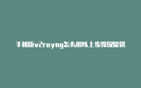 手机版v2rayng怎么用以上步骤仅提供了基本