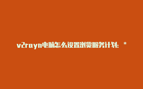 v2rayn电脑怎么设置浏览服务计划：**