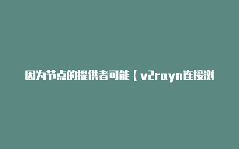 因为节点的提供者可能【v2rayn连接浏览器】