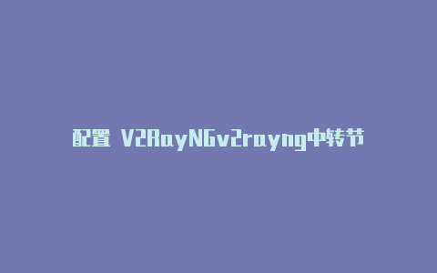 配置 V2RayNGv2rayng中转节点-v2rayng