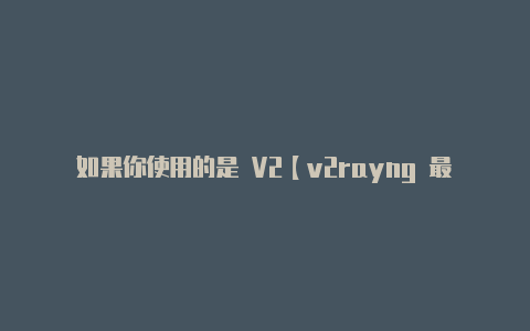 如果你使用的是 V2【v2rayng 最新版本】
