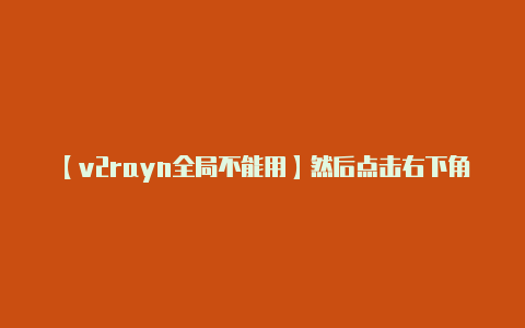 【v2rayn全局不能用】然后点击右下角的 连