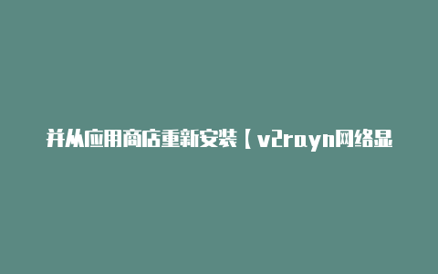 并从应用商店重新安装【v2rayn网络显示未启用】