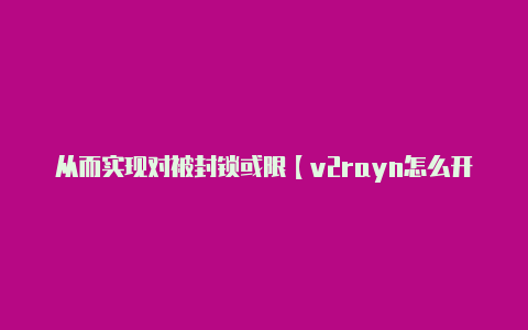 从而实现对被封锁或限【v2rayn怎么开启全局代理】