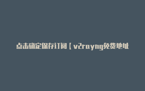 点击确定保存订阅【v2rayng免费地址】