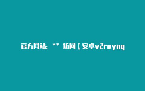 官方网站:** 访问【安卓v2rayng官网】