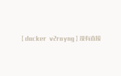 【docker v2rayng】没有直接的比较关系
