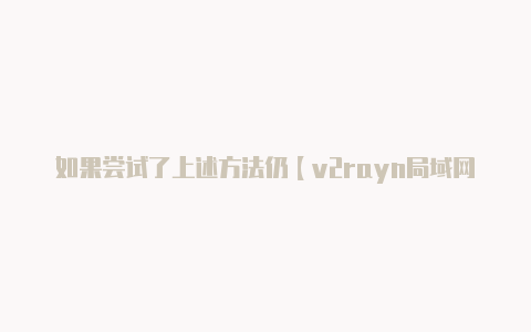 如果尝试了上述方法仍【v2rayn局域网本地代理】-v2rayng