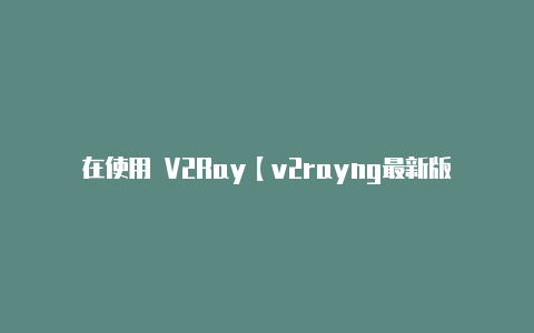 在使用 V2Ray【v2rayng最新版2011】