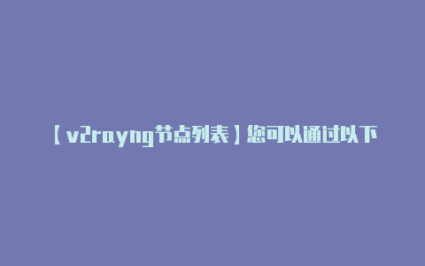 【v2rayng节点列表】您可以通过以下步骤获-v2rayng